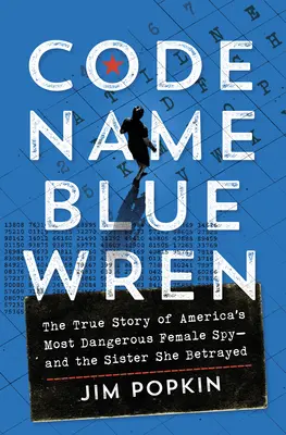 Kódové meno Blue Wren: Skutočný príbeh najnebezpečnejšej americkej špiónky - a sestry, ktorú zradila - Code Name Blue Wren: The True Story of America's Most Dangerous Female Spy--And the Sister She Betrayed