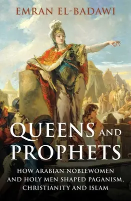Kráľovné a proroci: Ako arabské šľachtičné a svätí muži formovali pohanstvo, kresťanstvo a islam - Queens and Prophets: How Arabian Noblewomen and Holy Men Shaped Paganism, Christianity and Islam