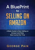 Plán predaja na Amazone: Základný návod, ako začať predávať na Amazone a získať vedľajší príjem na čiastočný úväzok - A BluePrint to Selling on Amazon: A Basic Guide to Start Selling on Amazon and Make Side Income Part Time