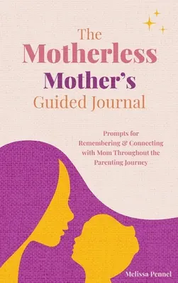 Sprievodca matky bez matky: Denník matky bez matky: Podnety na spomínanie a spojenie s mamou počas rodičovskej cesty - The Motherless Mother's Guided Journal: Prompts for Remembering and Connecting with Mom Throughout the Parenting Journey