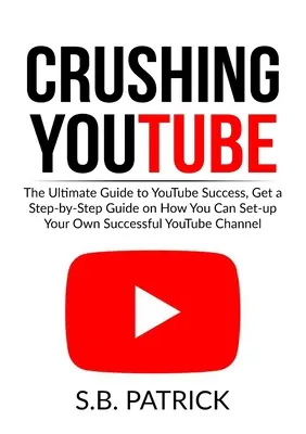Drvenie YouTube: Získajte sprievodcu krok za krokom, ako si môžete vytvoriť vlastný úspešný Youtube Chan - Crushing YouTube: The Ultimate Guide to Youtube Success, Get a Step-by-Step Guide on How You Can Set-up Your Own Successful Youtube Chan