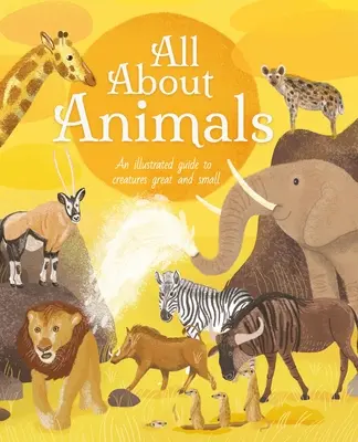 Všetko o zvieratách: Ilustrovaný sprievodca po veľkých a malých tvoroch - All about Animals: An Illustrated Guide to Creatures Great and Small