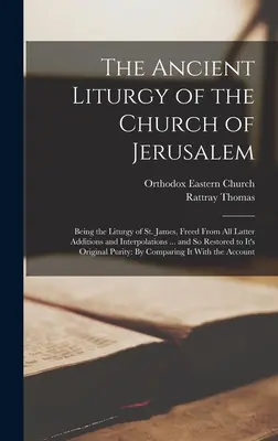 Starobylá liturgia jeruzalemskej cirkvi: Jakuba, zbavená všetkých neskorších dodatkov a interpolácií... a takto obnovená - The Ancient Liturgy of the Church of Jerusalem: Being the Liturgy of St. James, Freed From All Latter Additions and Interpolations ... and So Restored