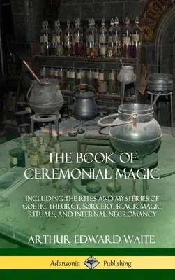 The Book of Ceremonial Magic: Including the Rites and Mysteries of Goetic Theurgy, Sorcery, Black Magic Rituals, and Infernal Necromancy (Kniha obradovej mágie: vrátane obradov a tajomstiev gotickej teurgie, čarodejníctva, rituálov čiernej mágie a pekelnej nekromancie) - The Book of Ceremonial Magic: Including the Rites and Mysteries of Goetic Theurgy, Sorcery, Black Magic Rituals, and Infernal Necromancy