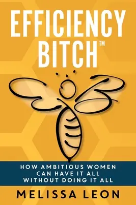 Efektívna mrcha: Ako môžu ambiciózne ženy mať všetko bez toho, aby to robili všetko - Efficiency Bitch: How Ambitious Women Can Have It All Without Doing It All