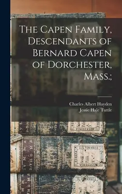 Rodina Capenovcov, potomkovia Bernarda Capena z Dorchestru, Mass.; - The Capen Family, Descendants of Bernard Capen of Dorchester, Mass.;