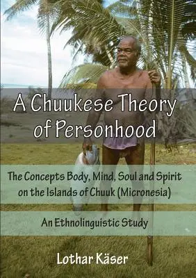 Čuukská teória osobnosti: Pojem telo, myseľ, duša a duch na ostrovoch Chuuk (Mikronézia) - etnolingvistická štúdia - A Chuukese Theory of Personhood: The Concepts Body, Mind, Soul and Spirit on the Islands of Chuuk (Micronesia) - An Ethnolinguistic Study