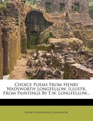 Vybrané básne od Henryho Wadswortha Longfellowa, ilustrované z obrazov E. W. Longfellowa... - Choice Poems from Henry Wadsworth Longfellow, Illustr. from Paintings by E.W. Longfellow...