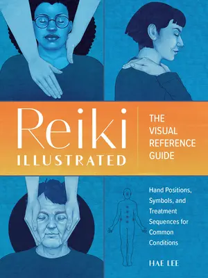 Reiki ilustrovaná: Vizuálna príručka pozícií rúk, symbolov a liečebných postupov pri bežných ochoreniach - Reiki Illustrated: The Visual Reference Guide of Hand Positions, Symbols, and Treatment Sequences for Common Conditions