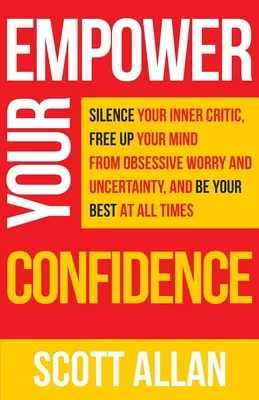 Posilnite svoje sebavedomie: Utíšte svojho vnútorného kritika, zbavte svoju myseľ posadnutej neistoty a buďte vždy najlepší. - Empower Your Confidence: Silence Your Inner Critic, Free Up Your Mind from Obsessive Uncertainty, and Be Your Best at All Times