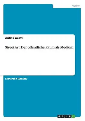 Pouličné umenie. Der ffentliche Raum als Medium - Street Art. Der ffentliche Raum als Medium