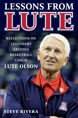 Lekcie z lutny: Učebné lekcie: Úvahy o legendárnom arizonskom basketbalovom trénerovi Luteovi Olsonovi - Lessons from Lute: Reflections on Legendary Arizona Basketball Coach Lute Olson