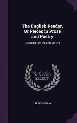 The English Reader, or Pieces in Prose and Poetry: alebo výber z najlepších spisovateľov - The English Reader, or Pieces in Prose and Poetry: Selected from the Best Writers