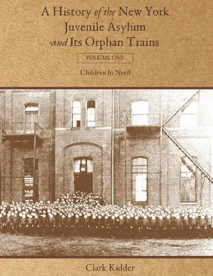 História newyorského útulku pre mladistvých a jeho vlakov pre siroty: Prvý zväzok: Deti v núdzi - A History of the New York Juvenile Asylum and Its Orphan Trains: Volume One: Children In Need