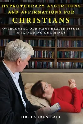 Hypnoterapia Tvrdenia a afirmácie pre kresťanov: Prekonávanie našich mnohých zdravotných problémov a rozširovanie našej mysle - Hypnotherapy Assertions and Affirmations for Christians: Overcoming Our Many Health Issues & Expanding Our Minds