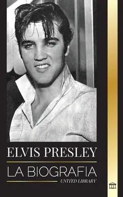 Elvis Presley: Životopis; sláva, evanjelium a osamelý život kráľa rock and rollu - Elvis Presley: La biografa; la fama, el gospel y la vida solitaria del rey del rock and roll