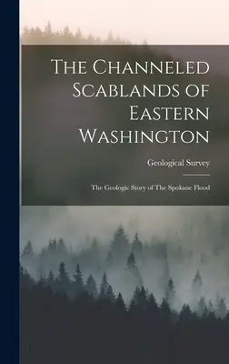 The Channeled Scablands of Eastern Washington (Kanalizované chrastiny východného Washingtonu): Geologický príbeh spokanskej záplavy (Geologický prieskum (USA)) - The Channeled Scablands of Eastern Washington: The Geologic Story of The Spokane Flood (Geological Survey (U S ))