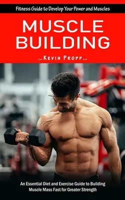 Budovanie svalov: (Základný sprievodca diétou a cvičením na rýchle budovanie svalovej hmoty) - Muscle Building: Fitness Guide to Develop Your Power and Muscles (An Essential Diet and Exercise Guide to Building Muscle Mass Fast for