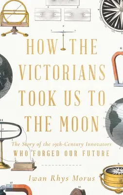 Ako nás viktoriáni vzali na Mesiac: Príbeh inovátorov 19. storočia, ktorí vytvorili našu budúcnosť - How the Victorians Took Us to the Moon: The Story of the 19th-Century Innovators Who Forged Our Future