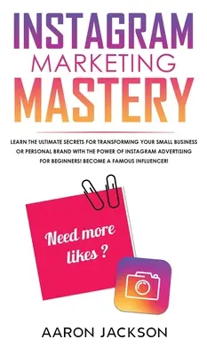 Majstrovstvo marketingu na Instagrame: Naučte sa dokonalé tajomstvá pre transformáciu vášho malého podniku alebo osobnej značky pomocou sily Instagramu Reklama - Instagram Marketing Mastery: Learn the Ultimate Secrets for Transforming Your Small Business or Personal Brand With the Power of Instagram Advertis