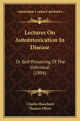 Prednášky o autointoxikácii v chorobe: (1894) - Lectures on Autointoxication in Disease: Or Self-Poisoning of the Individual (1894)