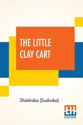 Malý hlinený vozík: [Mṛcchakaṭika] Hinduistická dráma pripisovaná kráľovi Šúdrakovi preložená z pôvodného sanskrtu a pr - The Little Clay Cart: [Mṛcchakaṭika] A Hindu Drama Attributed To King Shūdraka Translated From The Original Sanskrit And Pr