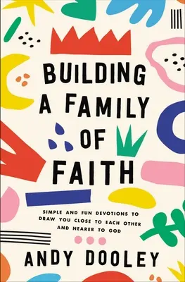 Budovanie rodiny viery: Jednoduché a zábavné pobožnosti, ktoré vás priblížia k sebe navzájom a k Bohu. - Building a Family of Faith: Simple and Fun Devotions to Draw You Close to Each Other and Nearer to God