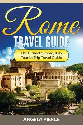 Rím Cestovný sprievodca: Rím, Taliansko Cestovný sprievodca na turistické výlety - Rome Travel Guide: The Ultimate Rome, Italy Tourist Trip Travel Guide