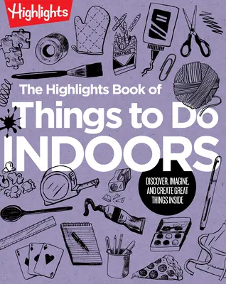 The Highlights Book of Things to Do Indoors (Kniha zaujímavostí o veciach, ktoré sa dajú robiť v interiéri): Objavujte, vymýšľajte a vytvárajte skvelé veci v interiéri - The Highlights Book of Things to Do Indoors: Discover, Imagine, and Create Great Things Inside