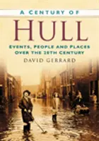 Storočie Hullu - udalosti, ľudia a miesta v priebehu 20. storočia - Century of Hull - Events, People and Places Over the 20th Century