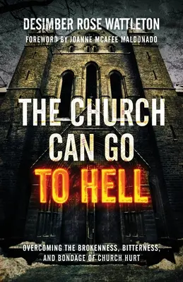 Cirkev môže ísť do pekla: Prekonanie zlomenosti, horkosti a otroctva cirkevnej bolesti - The Church Can Go To Hell: Overcoming the Brokenness, Bitterness, and Bondage of Church Hurt