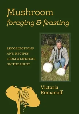 Hľadanie a hodovanie húb: Spomienky a recepty z celoživotného lovu - Mushroom Foraging and Feasting: Recollections and Recipes from a Lifetime on the Hunt