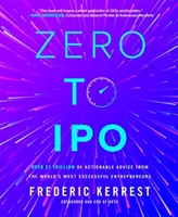 Zero to IPO: Viac ako 1 bilión dolárov využiteľných rád od najúspešnejších podnikateľov sveta - Zero to IPO: Over $1 Trillion of Actionable Advice from the World's Most Successful Entrepreneurs