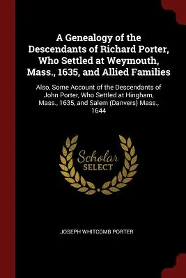 Genealógia potomkov Richarda Portera, ktorý sa usadil vo Weymouthe, Mass., v roku 1635, a príbuzných rodín: Tiež niektoré údaje o potomkoch - A Genealogy of the Descendants of Richard Porter, Who Settled at Weymouth, Mass., 1635, and Allied Families: Also, Some Account of the Descendants of