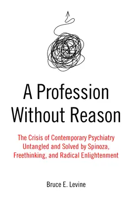 Profesia bez rozumu: Kríza súčasnej psychiatrie - rozpletená a vyriešená Spinozom, voľnomyšlienkarstvom a radikálnym osvietenstvom - A Profession Without Reason: The Crisis of Contemporary Psychiatry--Untangled and Solved by Spinoza, Freethinking, and Radical Enlightenment