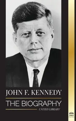 John F. Kennedy: Životopis - Americké storočie prezidentovania JFK, jeho zavraždenie a trvalý odkaz - John F. Kennedy: The Biography - The American Century of the JFK presidency, his assassination and lasting legacy