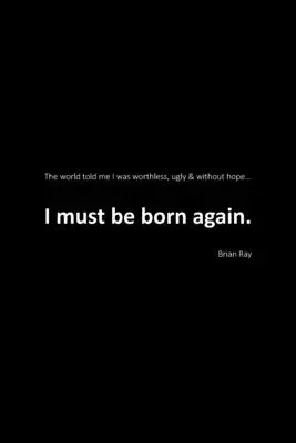I Must Be Born Again: Svet mi povedal, že som bezcenný, škaredý a bez nádeje. - I Must Be Born Again: The world told me I was worthless, ugly and without hope.