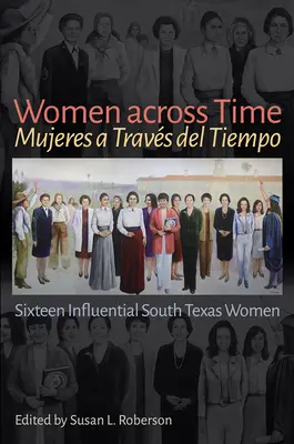 Ženy naprieč časom / Mujeres a Travs del Tiempo: Šestnásť vplyvných žien južného Texasu - Women Across Time / Mujeres a Travs del Tiempo: Sixteen Influential South Texas Women