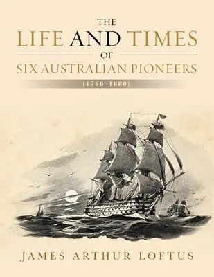Život a doba šiestich austrálskych priekopníkov: (1760-1880) - The Life and Times of Six Australian Pioneers: (1760-1880)