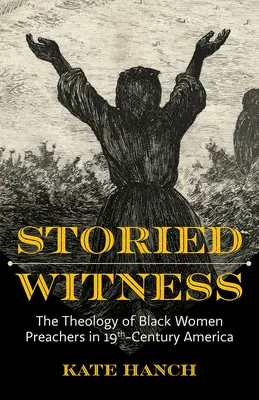 Príbehové svedectvo: Svedectvo: Teológia černošských kazateliek v Amerike 19. storočia - Storied Witness: The Theology of Black Women Preachers in 19th-Century America