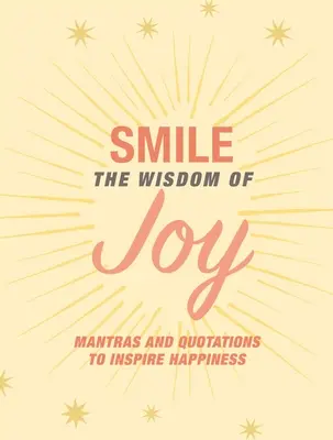 Úsmev: Múdrosť radosti: Vydajte sa na cestu radosti: Afirmácie a citáty, ktoré inšpirujú k šťastiu - Smile: The Wisdom of Joy: Affirmations and Quotations to Inspire Happiness