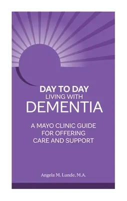 Každodenný život s demenciou: Príručka Mayo Clinic pre poskytovanie starostlivosti a podpory - Day to Day Living with Dementia: A Mayo Clinic Guide for Offering Care and Support