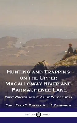 Lov a odchyt na hornom toku rieky Magalloway a jazere Parmachenee: Prvá zima v divočine štátu Maine - Hunting and Trapping on the Upper Magalloway River and Parmachenee Lake: First Winter in the Maine Wilderness