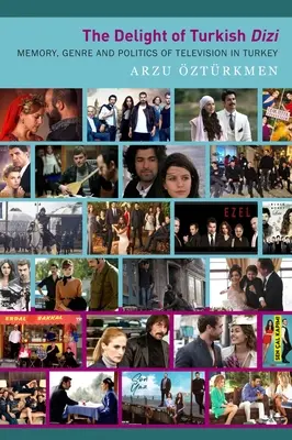 The Delight of Turkish Dizi: Memory, Genre and Politics of Television in Turkey (Rozkoš z tureckého dizi: Pamäť, žáner a politika televízie v Turecku) - The Delight of Turkish Dizi: Memory, Genre and Politics of Television in Turkey
