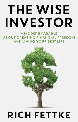 Múdry investor: Moderné podobenstvo o tom, ako si vytvoriť finančnú slobodu a žiť svoj najlepší život - The Wise Investor: A Modern Parable about Creating Financial Freedom and Living Your Best Life