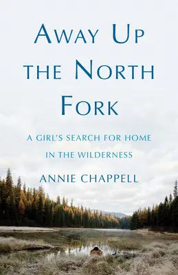 Away Up the North Fork: A Girl's Search for Home in the Wilderness (Na severnej vidlici: Dievča hľadá domov v divočine) - Away Up the North Fork: A Girl's Search for Home in the Wilderness