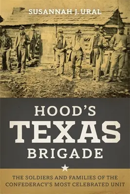 Hoodova texaská brigáda: Vojaci a rodiny najslávnejšej jednotky Konfederácie - Hood's Texas Brigade: The Soldiers and Families of the Confederacy's Most Celebrated Unit