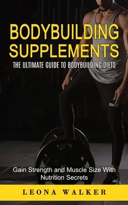 Kulturistické doplnky: (Získajte silu a veľkosť svalov pomocou tajomstiev výživy): Konečný sprievodca pre kulturistiku (The Ultimate Guide to - Bodybuilding Supplements: The Ultimate Guide to Bodybuilding Diets (Gain Strength and Muscle Size With Nutrition Secrets): The Ultimate Guide to