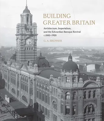 Budovanie väčšej Británie: Edwardian Baroque Revival, 1885 - 1920: Architecture, Imperialism, and the Edwardian Baroque Revival, 1885 - 1920 - Building Greater Britain: Architecture, Imperialism, and the Edwardian Baroque Revival, 1885 - 1920