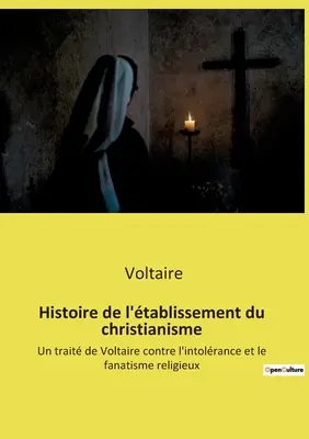 Histoire de l'tablissement du christianisme (Dejiny kresťanstva: Un trait de Voltaire contre l'intolrance et le fanatisme religieux - Histoire de l'tablissement du christianisme: Un trait de Voltaire contre l'intolrance et le fanatisme religieux